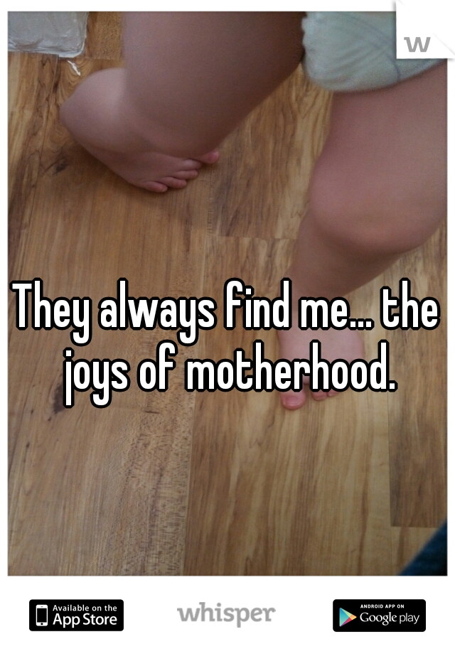 They always find me... the joys of motherhood.