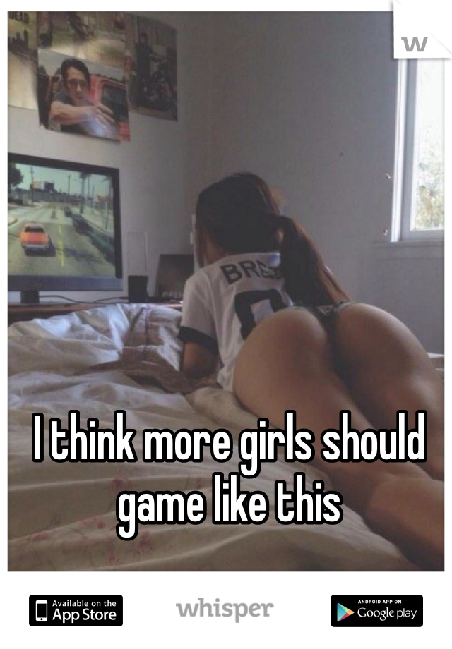 I think more girls should game like this 