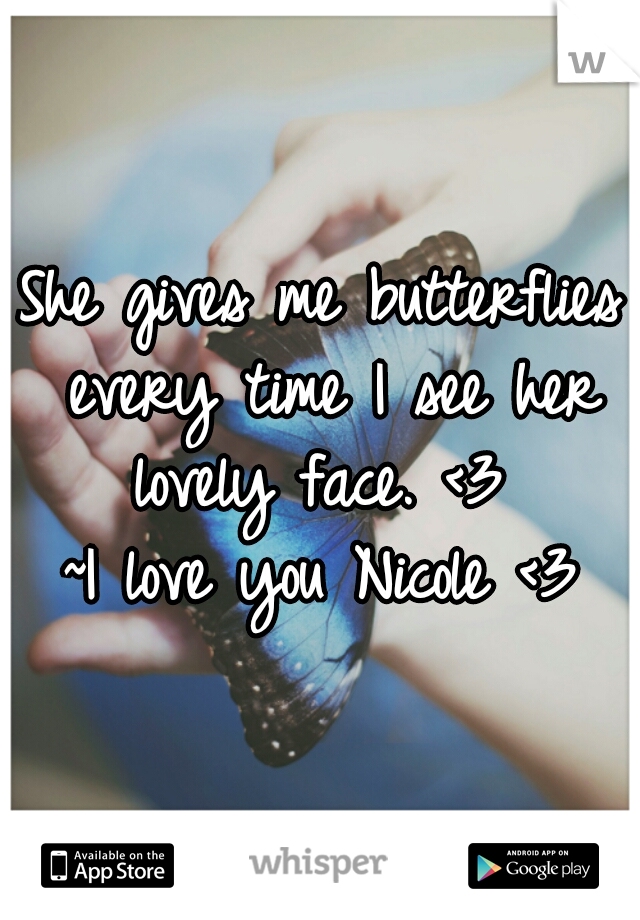 She gives me butterflies every time I see her lovely face. <3 
~I love you Nicole <3