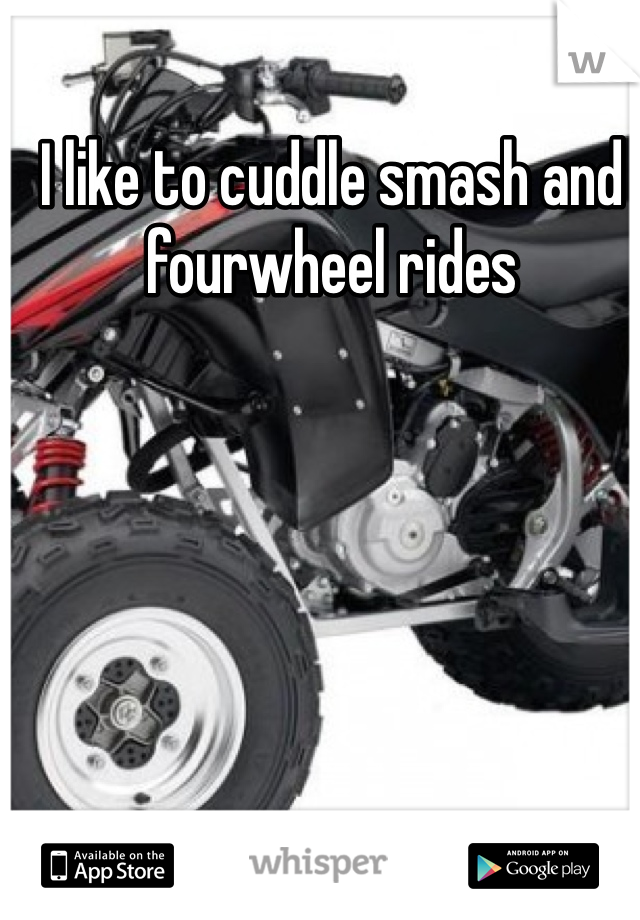 I like to cuddle smash and fourwheel rides
