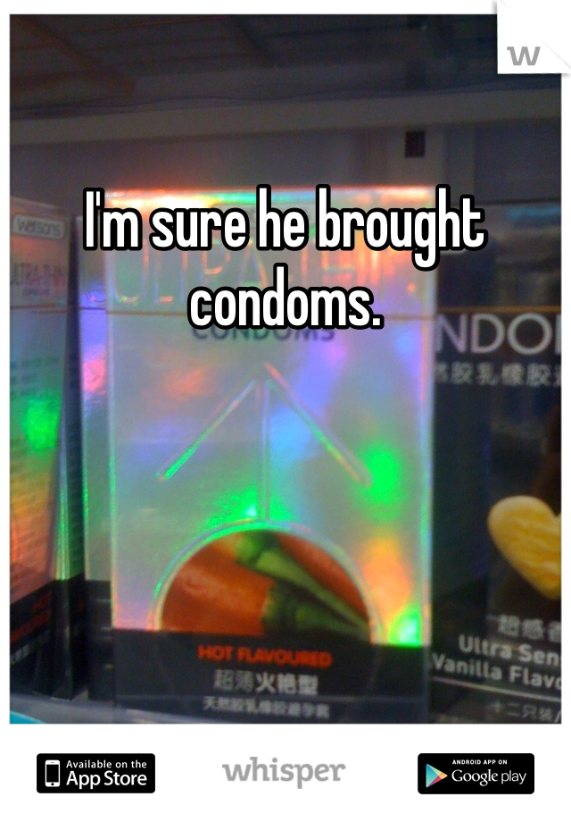 I'm sure he brought condoms. 