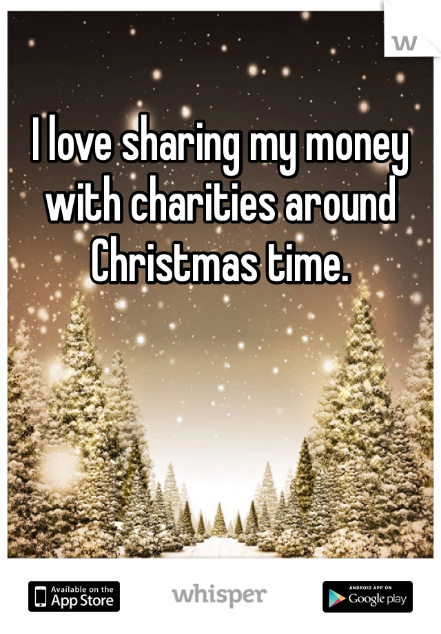 I love sharing my money with charities around Christmas time. 