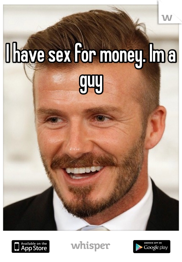 I have sex for money. Im a guy