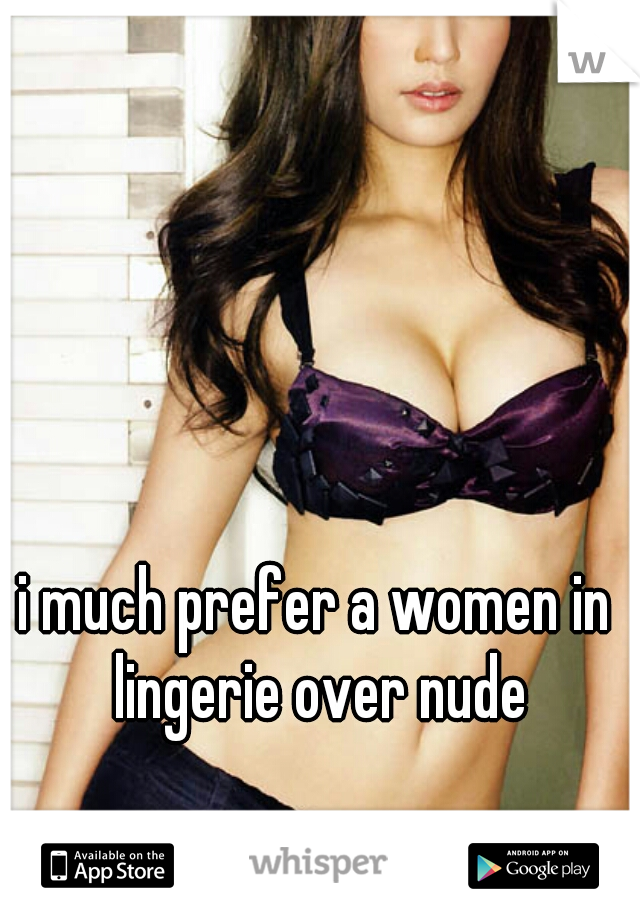 i much prefer a women in lingerie over nude

