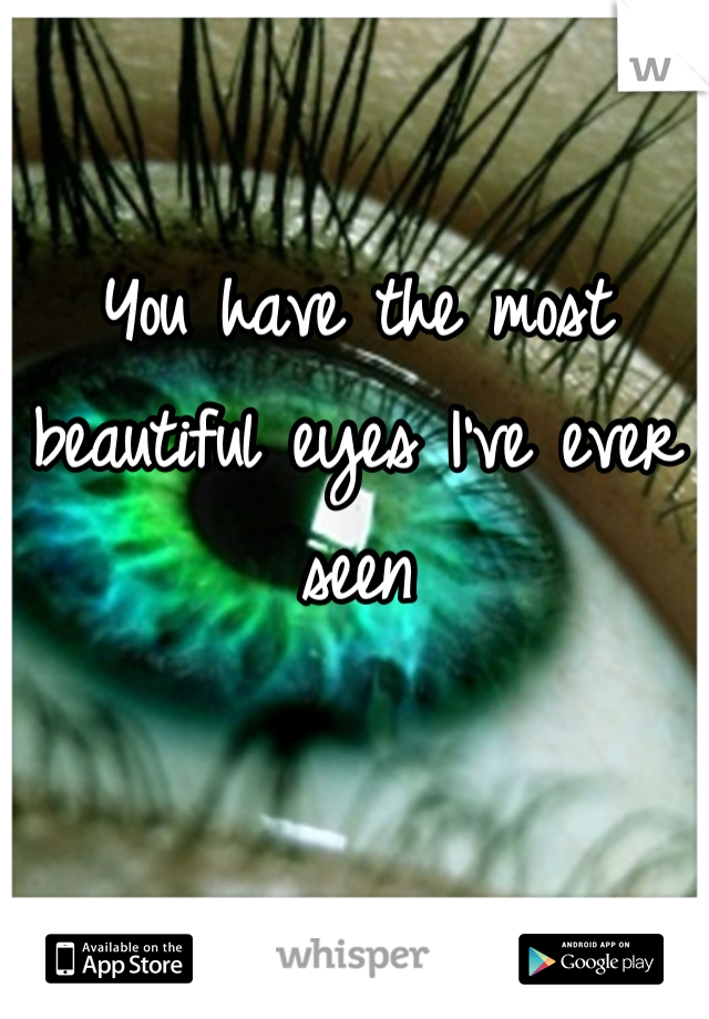 You have the most beautiful eyes I've ever seen