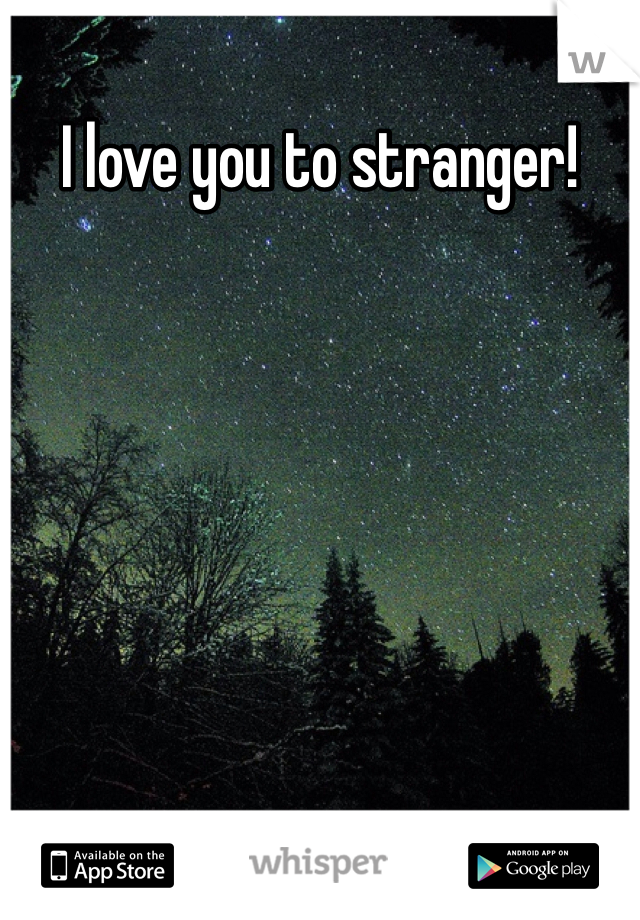I love you to stranger!