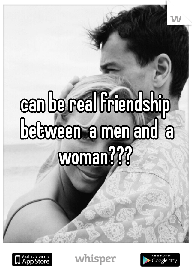 can be real friendship between  a men and  a woman??? 