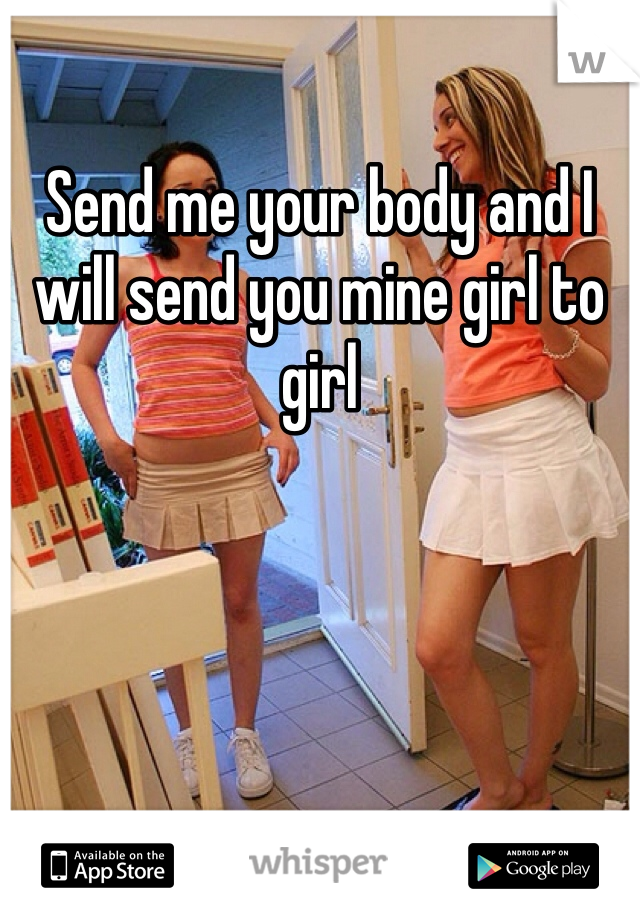 Send me your body and I will send you mine girl to girl 