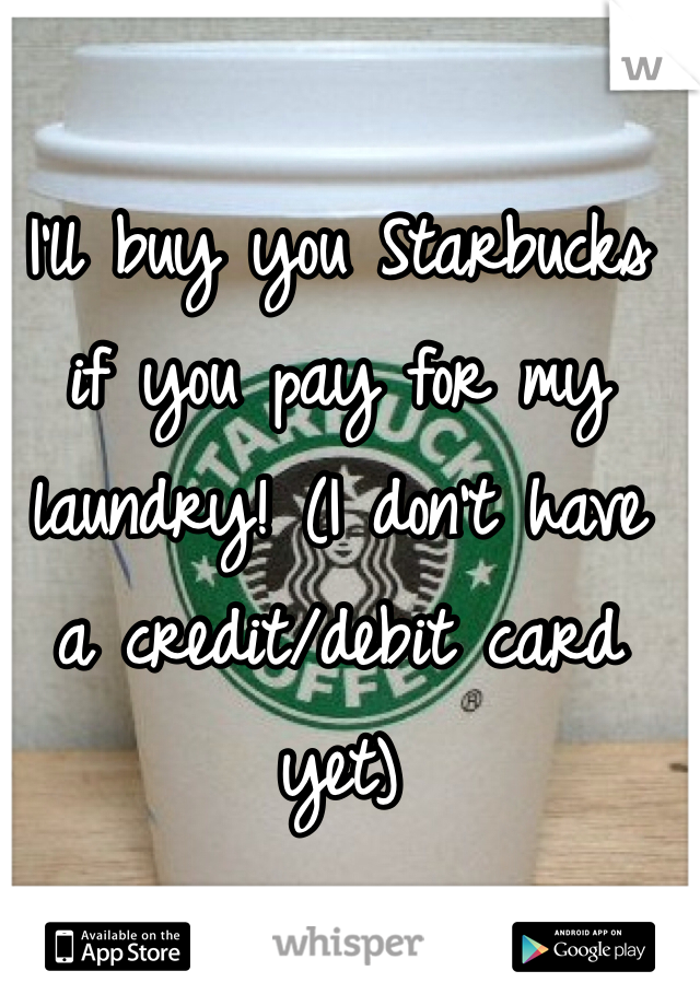 I'll buy you Starbucks if you pay for my laundry! (I don't have a credit/debit card yet)  
