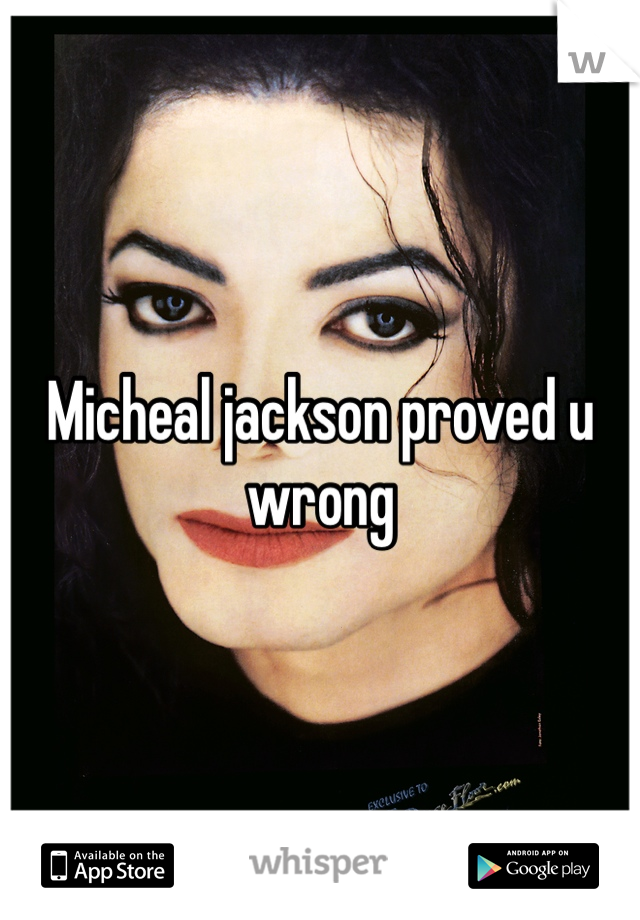 Micheal jackson proved u wrong 