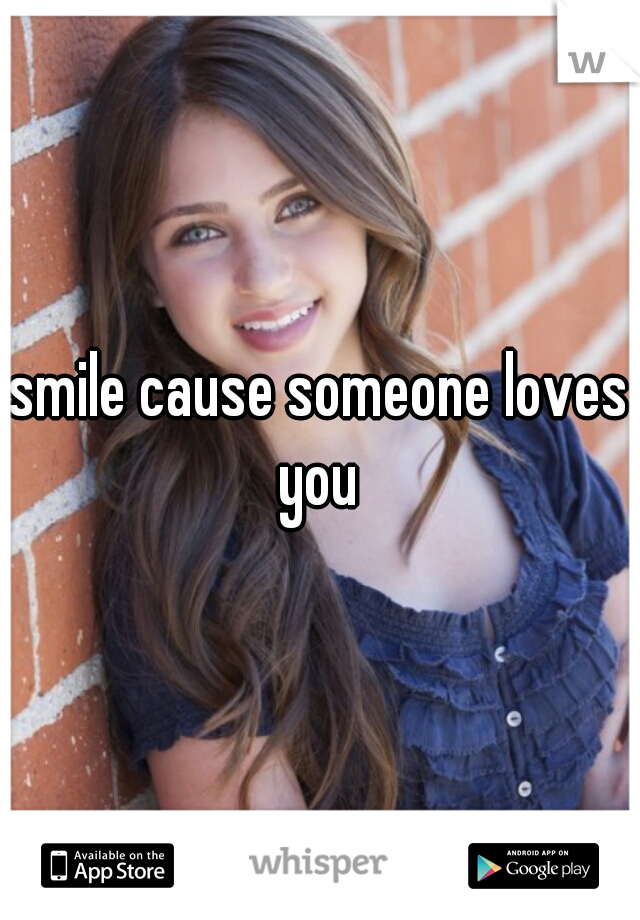 smile cause someone loves you 