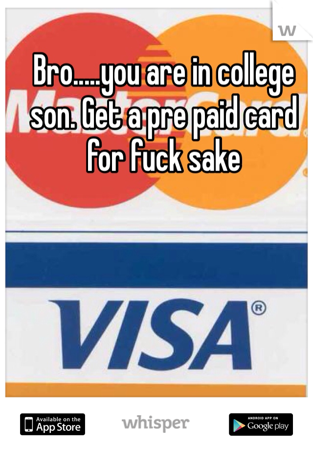 Bro.....you are in college son. Get a pre paid card for fuck sake 