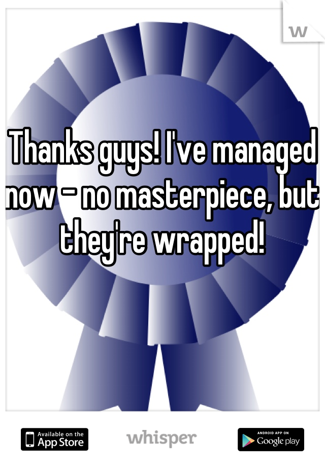 Thanks guys! I've managed now - no masterpiece, but they're wrapped!