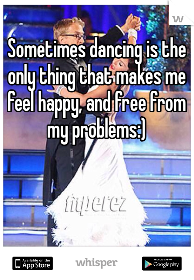 Sometimes dancing is the only thing that makes me feel happy, and free from my problems:)