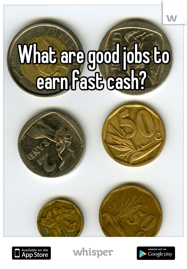 What are good jobs to earn fast cash? 