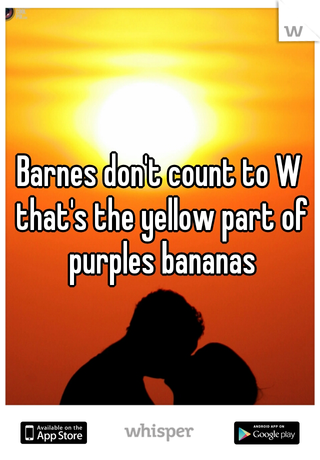 Barnes don't count to W that's the yellow part of purples bananas