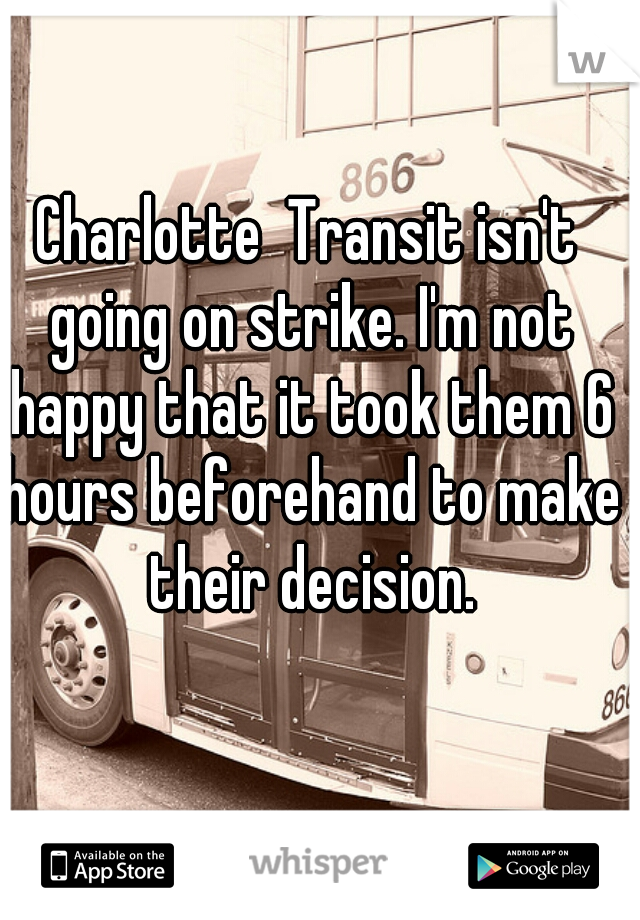 Charlotte  Transit isn't going on strike. I'm not happy that it took them 6 hours beforehand to make their decision.