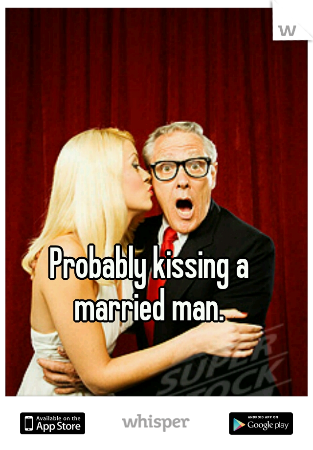 Probably kissing a
married man.