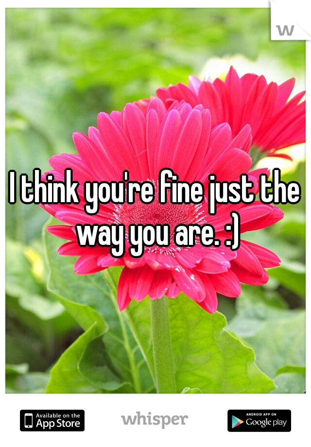 I think you're fine just the way you are. :)