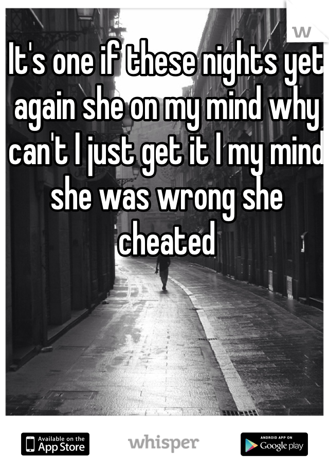 It's one if these nights yet again she on my mind why can't I just get it I my mind she was wrong she cheated 