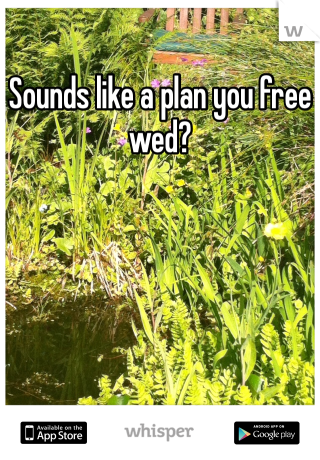 Sounds like a plan you free wed? 
