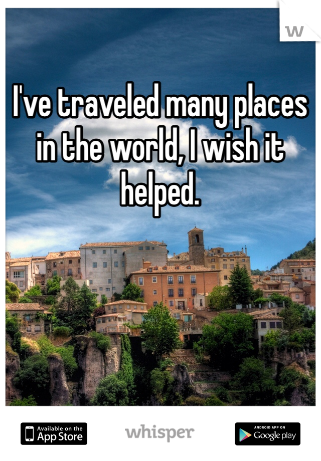 I've traveled many places in the world, I wish it helped. 