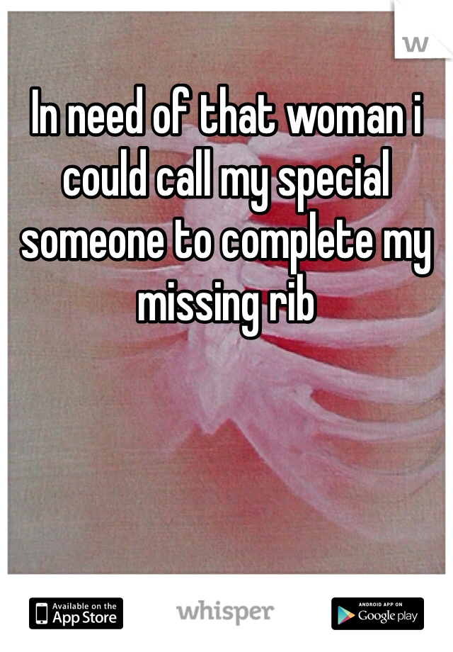 In need of that woman i could call my special someone to complete my missing rib 