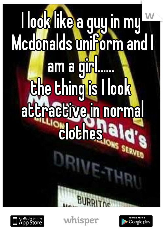 I look like a guy in my Mcdonalds uniform and I am a girl...... 

the thing is I look attractive in normal clothes 