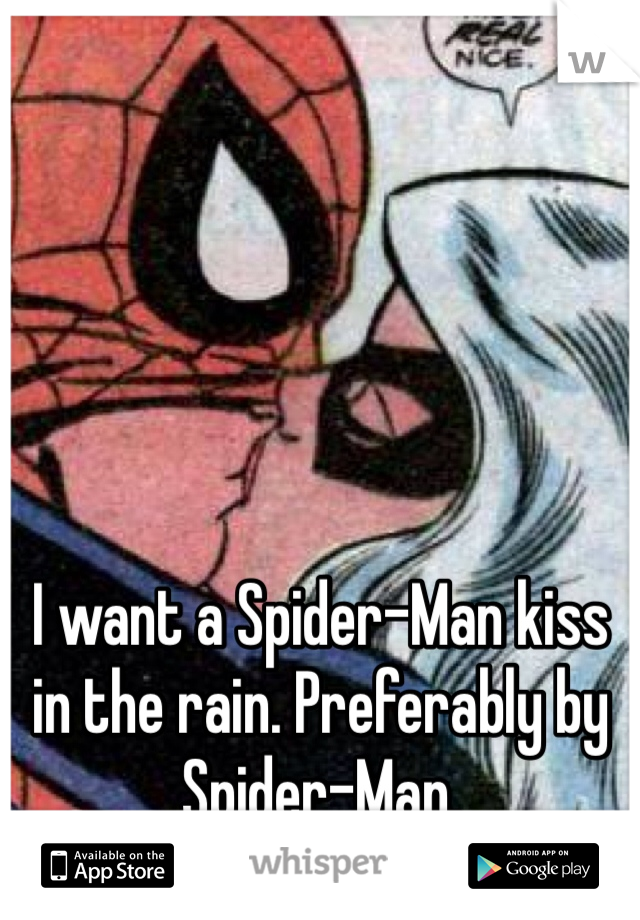 I want a Spider-Man kiss in the rain. Preferably by Spider-Man.