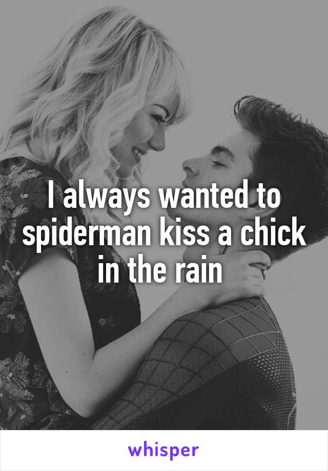 I always wanted to spiderman kiss a chick in the rain 