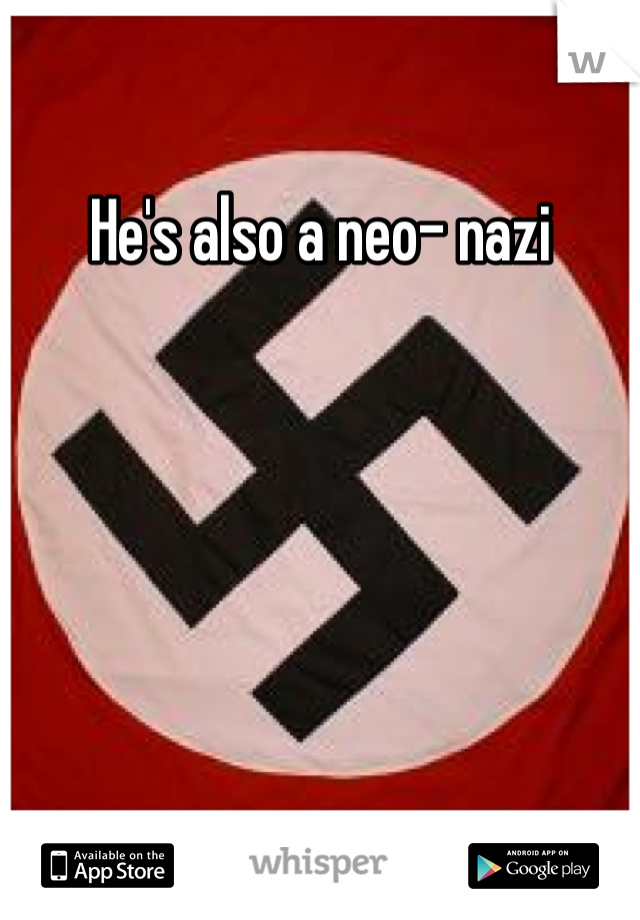 He's also a neo- nazi