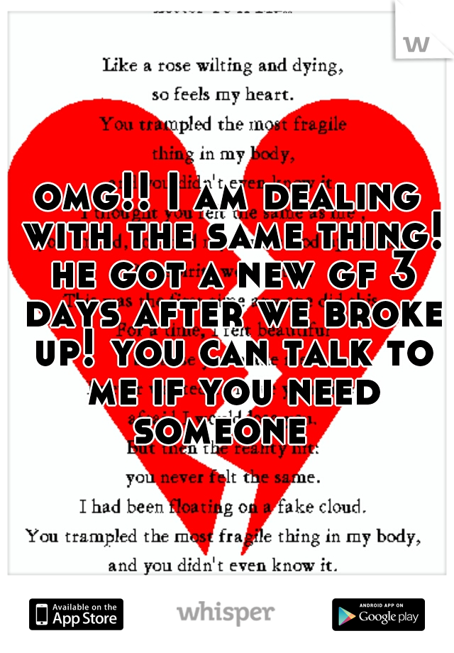 omg!! I am dealing with the same thing! he got a new gf 3 days after we broke up! you can talk to me if you need someone  