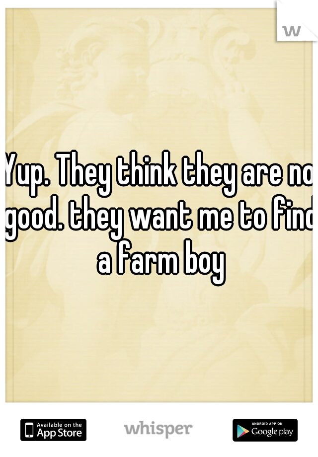 Yup. They think they are no good. they want me to find a farm boy