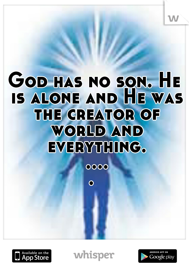 God has no son. He is alone and He was the creator of world and everything. ..... 