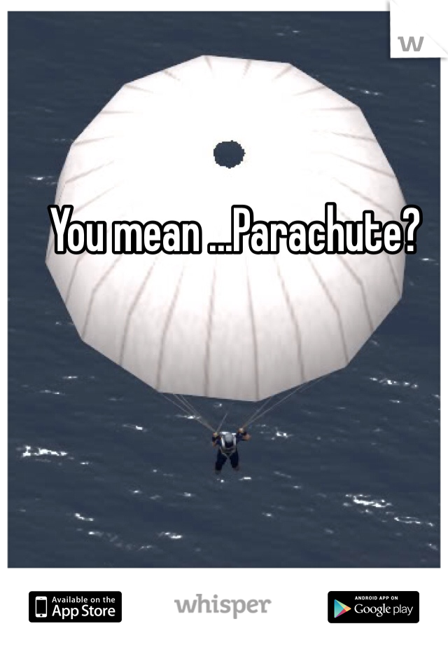 You mean ...Parachute?