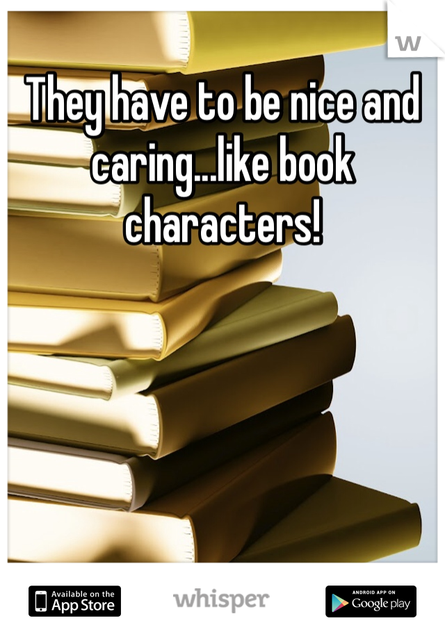 They have to be nice and caring...like book characters! 