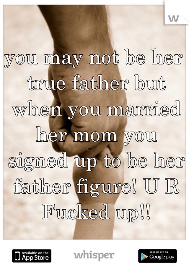 you may not be her true father but when you married her mom you signed up to be her father figure! U R Fucked up!!