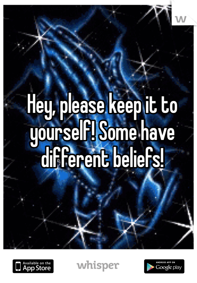 Hey, please keep it to yourself! Some have different beliefs! 