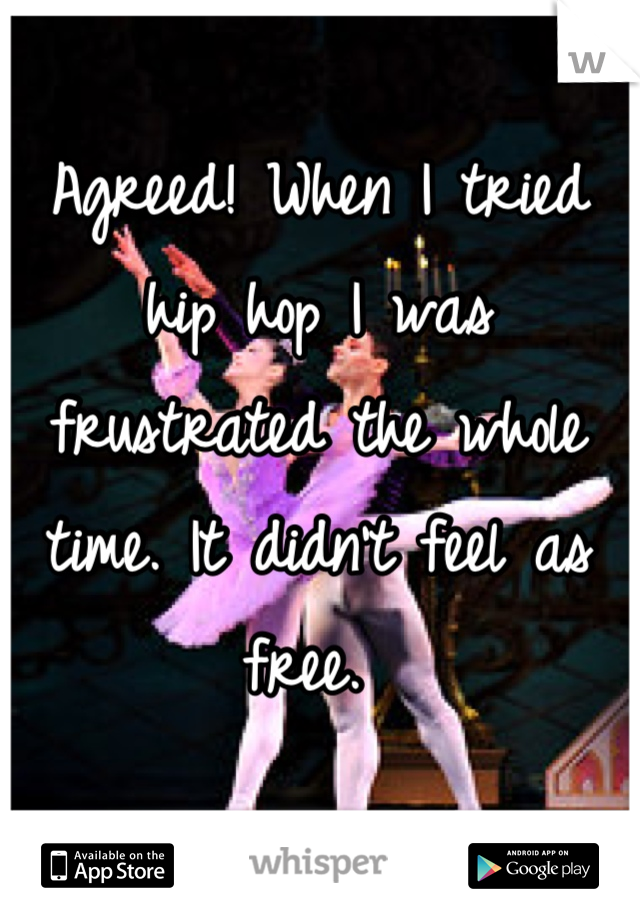 Agreed! When I tried hip hop I was frustrated the whole time. It didn't feel as free. 
