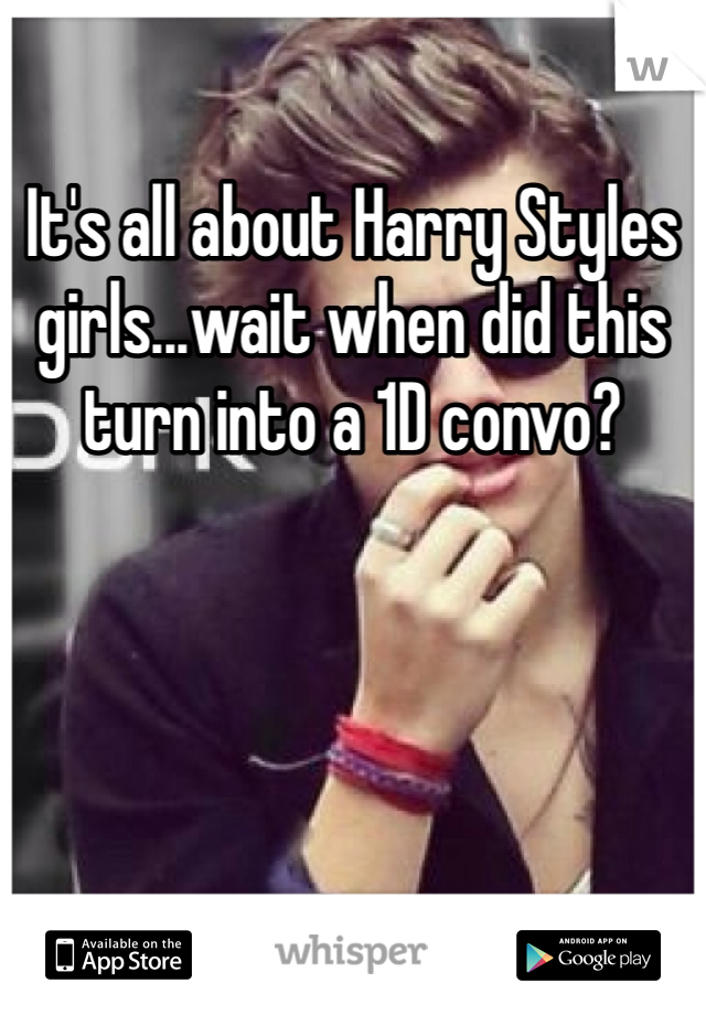 It's all about Harry Styles girls...wait when did this turn into a 1D convo?