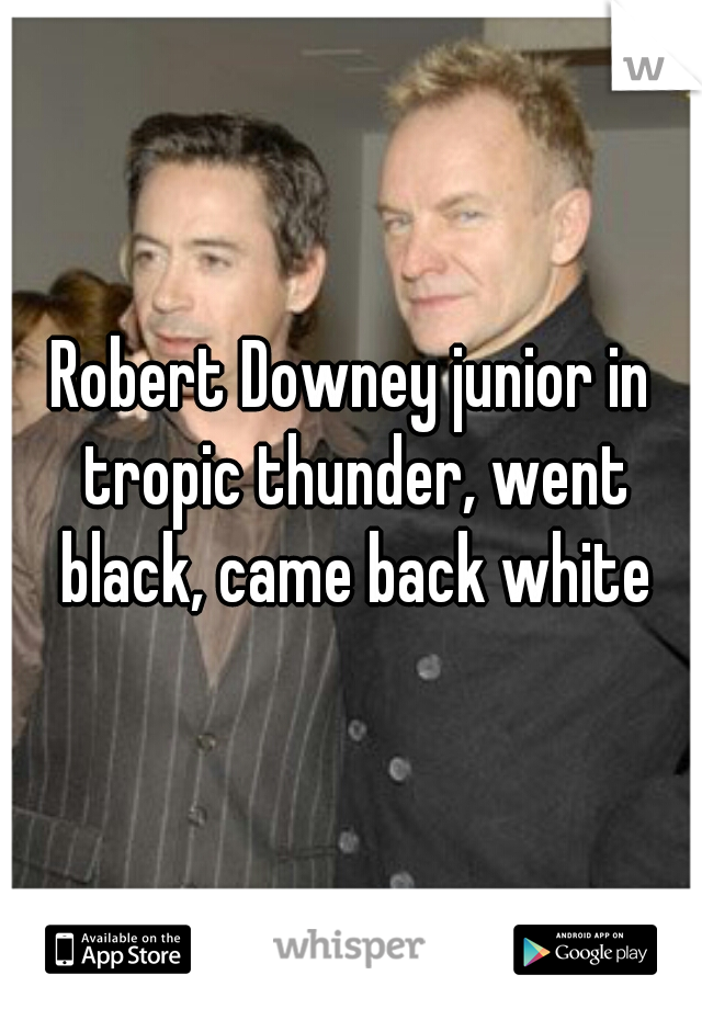 Robert Downey junior in tropic thunder, went black, came back white