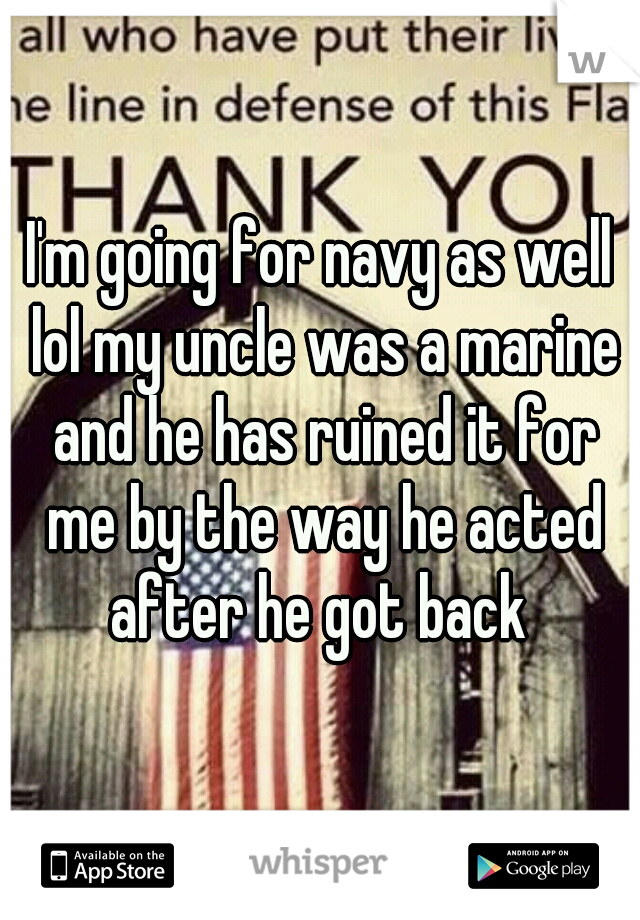 I'm going for navy as well lol my uncle was a marine and he has ruined it for me by the way he acted after he got back 