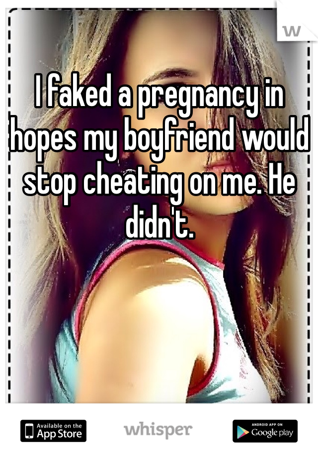 I faked a pregnancy in hopes my boyfriend would stop cheating on me. He didn't.
