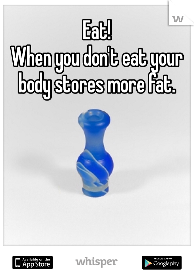 Eat! 
When you don't eat your body stores more fat. 
 