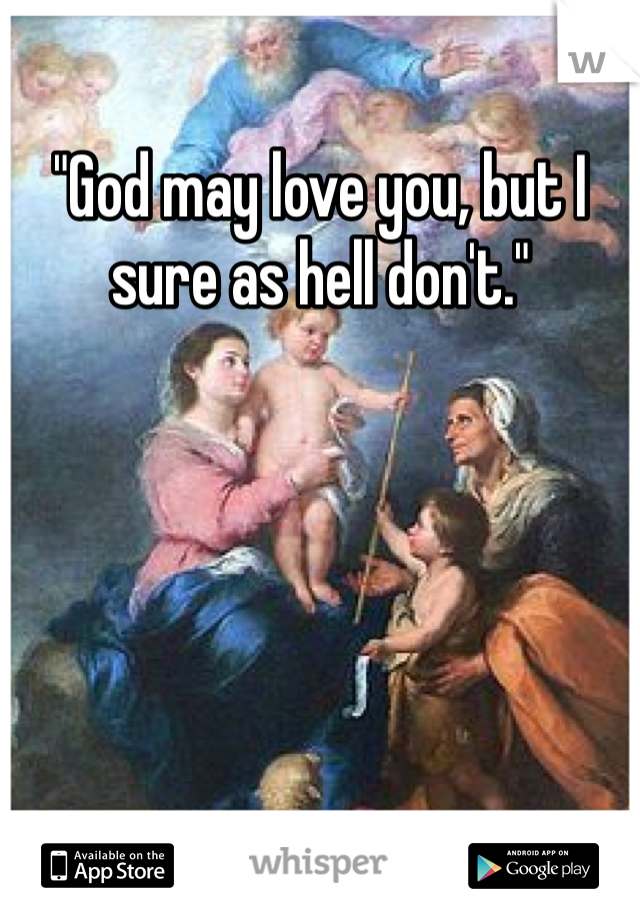 "God may love you, but I sure as hell don't."