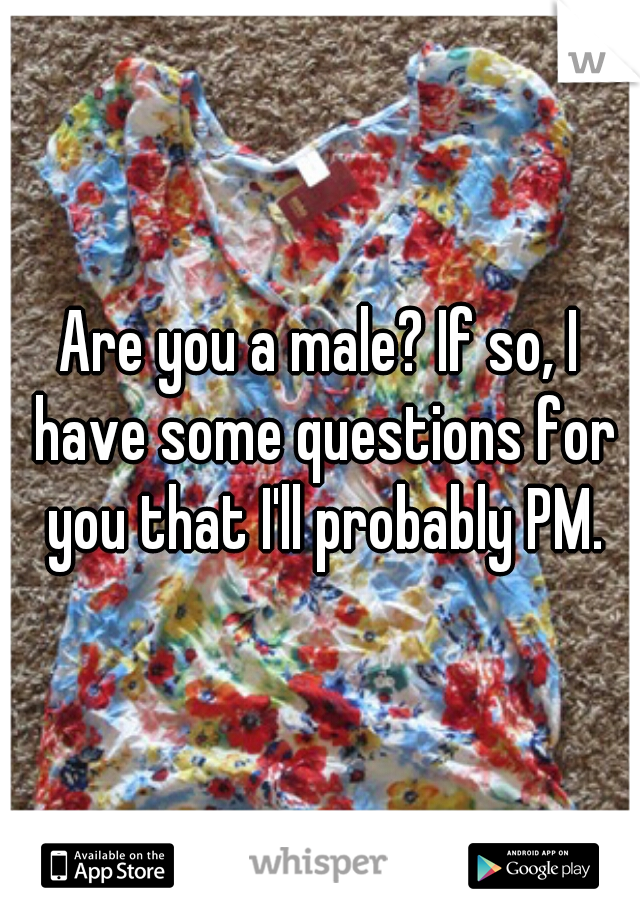Are you a male? If so, I have some questions for you that I'll probably PM.