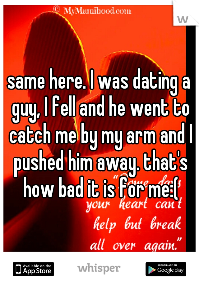 same here. I was dating a guy, I fell and he went to catch me by my arm and I pushed him away. that's how bad it is for me:(