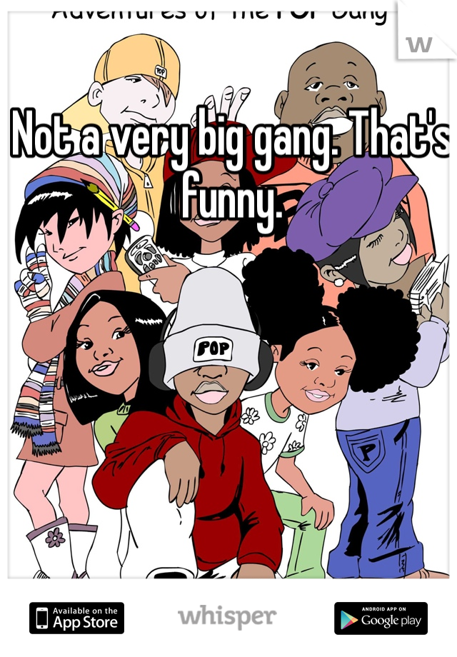Not a very big gang. That's funny. 