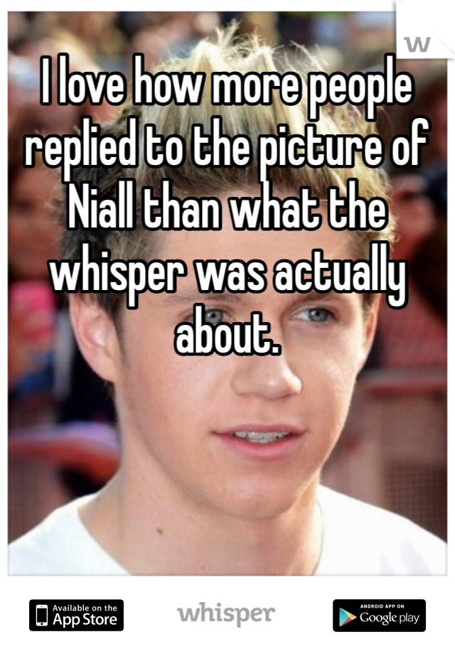 I love how more people replied to the picture of Niall than what the whisper was actually about. 