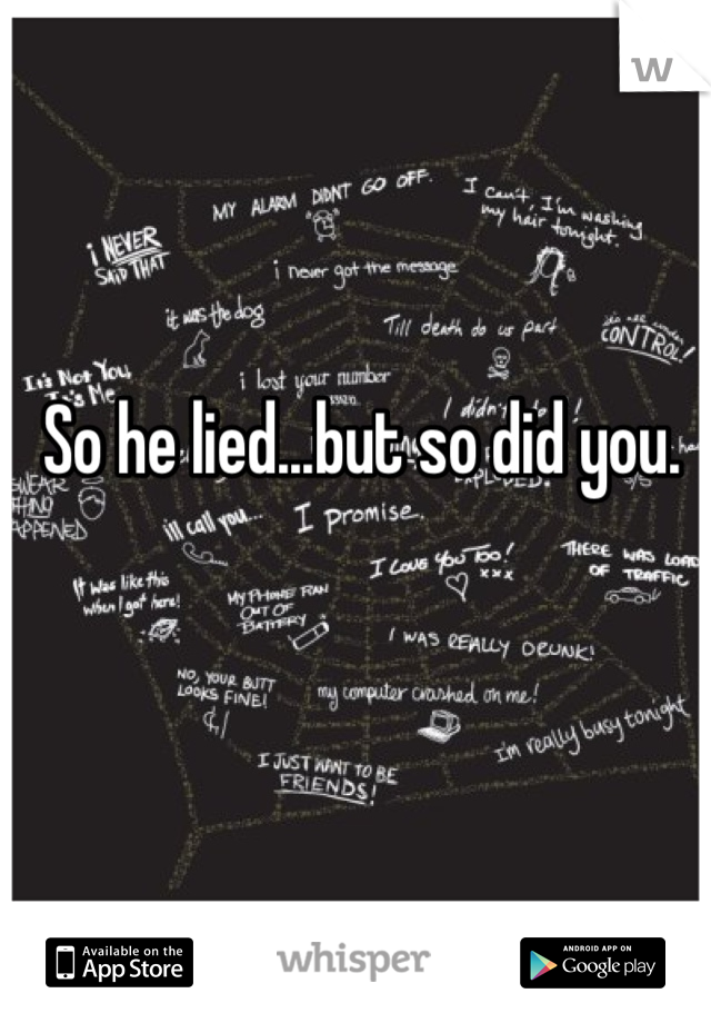 So he lied...but so did you.